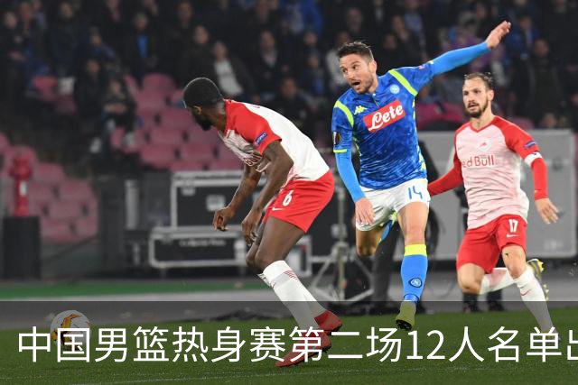 中国男篮热身赛第二场12人名单出炉，5个球员被替换