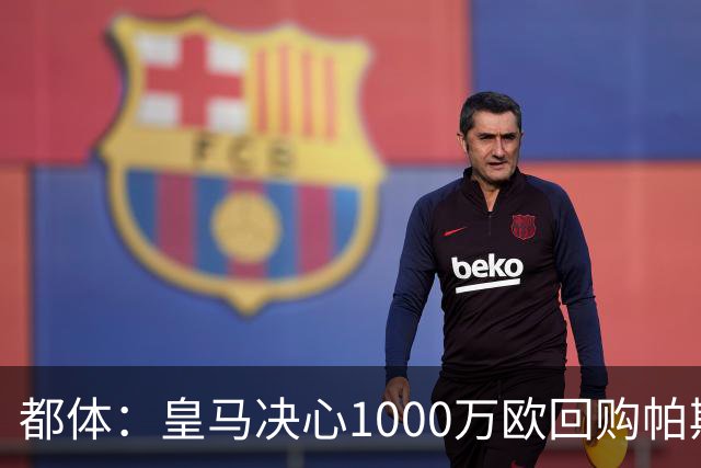 都体：皇马决心1000万欧回购帕斯 再将帕斯以6000万欧出售