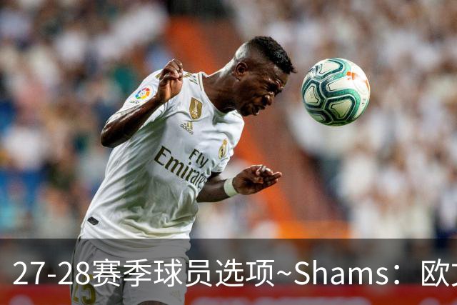 27-28赛季球员选项~Shams：欧文下赛季甚至之后都可能留在独行侠
